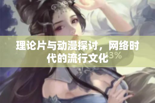 理论片与动漫探讨，网络时代的流行文化