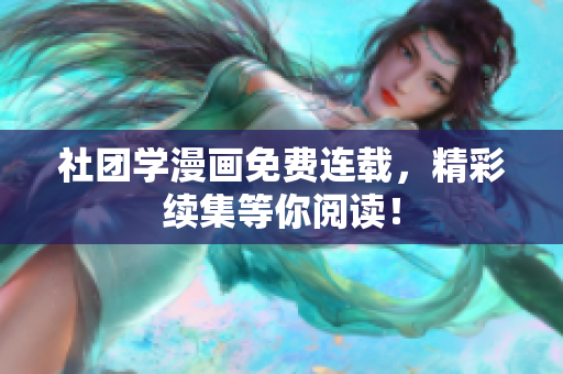 社团学漫画免费连载，精彩续集等你阅读！