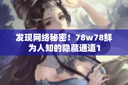 发现网络秘密！78w78鲜为人知的隐藏通道1