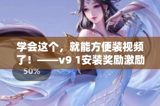 学会这个，就能方便装视频了！——v9 1安装奖励激励短视频素材