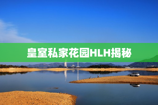 皇室私家花园HLH揭秘