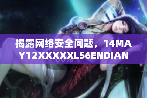 揭露网络安全问题，14MAY12XXXXXL56ENDIAN小孩引起关注