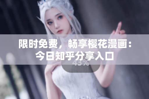 限时免费，畅享樱花漫画：今日知乎分享入口