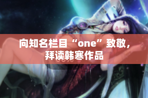 向知名栏目“one”致敬，拜读韩寒作品