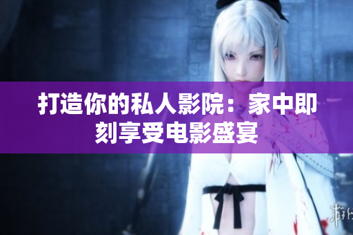 打造你的私人影院：家中即刻享受电影盛宴