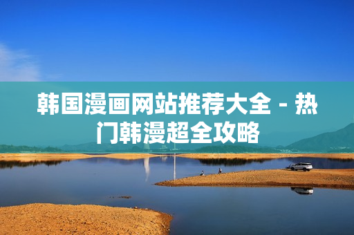 韩国漫画网站推荐大全 - 热门韩漫超全攻略