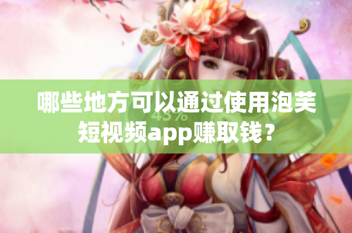 哪些地方可以通过使用泡芙短视频app赚取钱？
