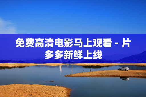 免费高清电影马上观看 - 片多多新鲜上线
