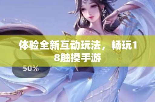 体验全新互动玩法，畅玩18触摸手游
