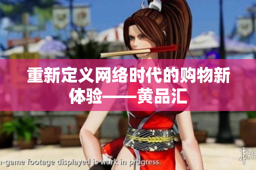 重新定义网络时代的购物新体验——黄品汇