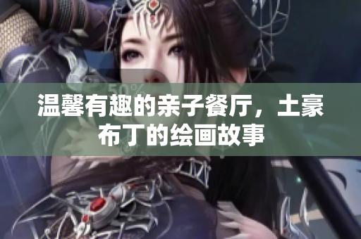 温馨有趣的亲子餐厅，土豪布丁的绘画故事