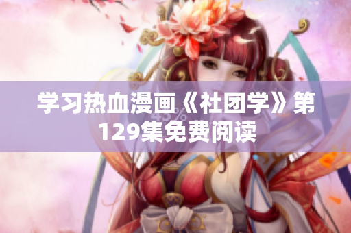 学习热血漫画《社团学》第129集免费阅读