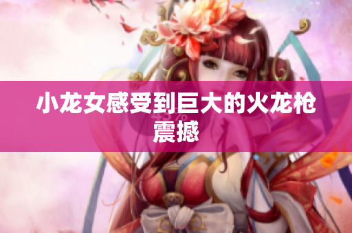 小龙女感受到巨大的火龙枪震撼