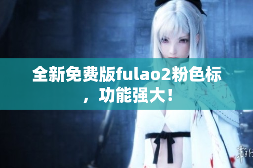 全新免费版fulao2粉色标，功能强大！
