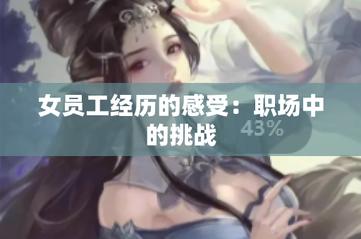 女员工经历的感受：职场中的挑战
