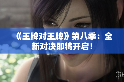 《王牌对王牌》第八季：全新对决即将开启！