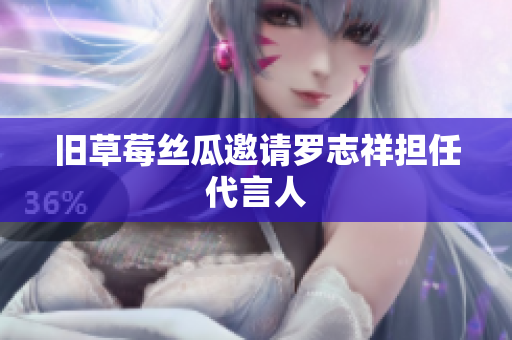 旧草莓丝瓜邀请罗志祥担任代言人