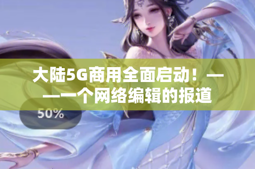大陆5G商用全面启动！——一个网络编辑的报道