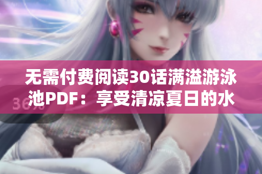 无需付费阅读30话满溢游泳池PDF：享受清凉夏日的水上乐园