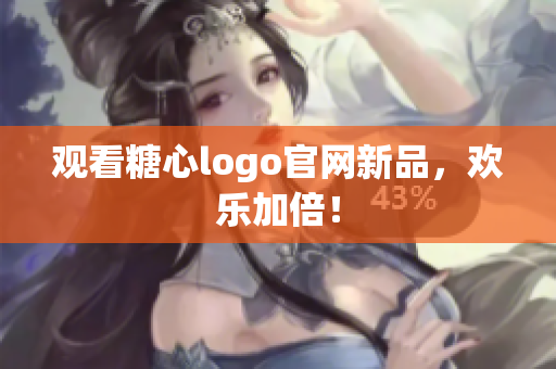 观看糖心logo官网新品，欢乐加倍！