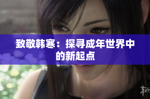 致敬韩寒：探寻成年世界中的新起点