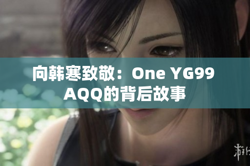 向韩寒致敬：One YG99 AQQ的背后故事