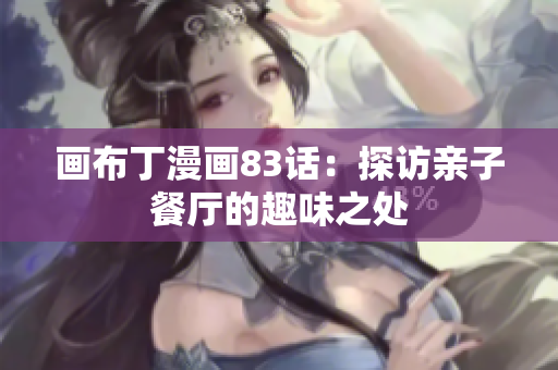 画布丁漫画83话：探访亲子餐厅的趣味之处