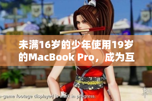 未满16岁的少年使用19岁的MacBook Pro，成为互联网新星