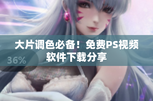 大片调色必备！免费PS视频软件下载分享
