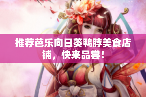 推荐芭乐向日葵鸭脖美食店铺，快来品尝！