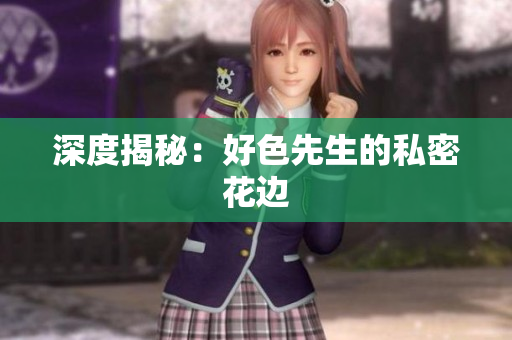 深度揭秘：好色先生的私密花边