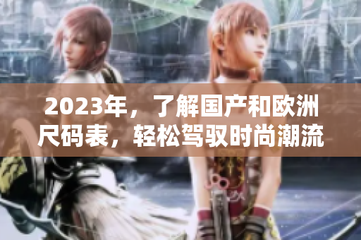 2023年，了解国产和欧洲尺码表，轻松驾驭时尚潮流