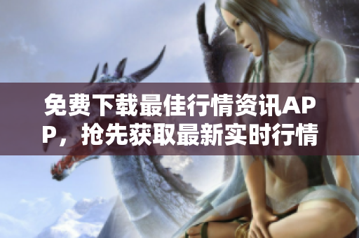 免费下载最佳行情资讯APP，抢先获取最新实时行情数据