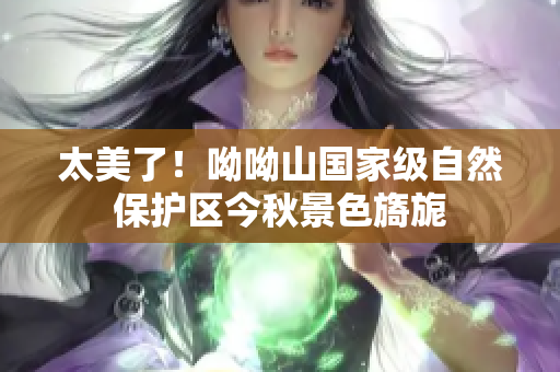 太美了！呦呦山国家级自然保护区今秋景色旖旎