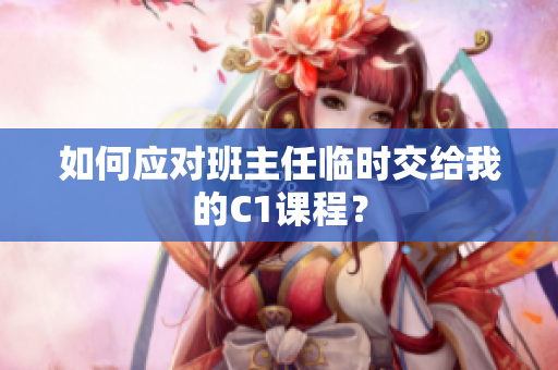 如何应对班主任临时交给我的C1课程？