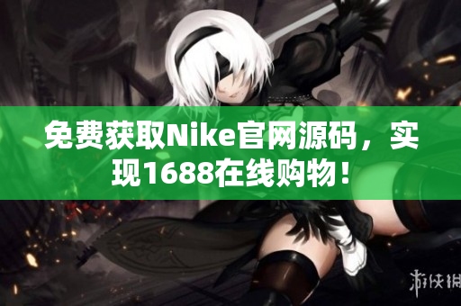 免费获取Nike官网源码，实现1688在线购物！
