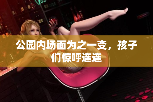 公园内场面为之一变，孩子们惊呼连连
