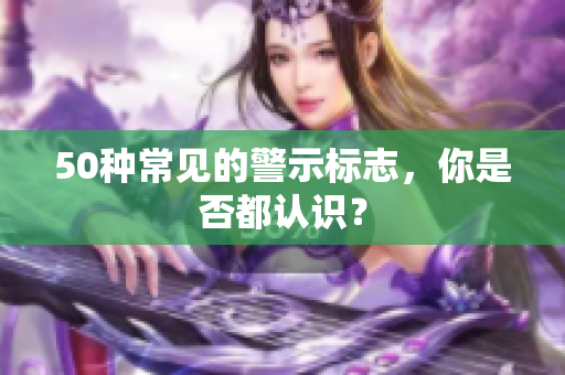 50种常见的警示标志，你是否都认识？