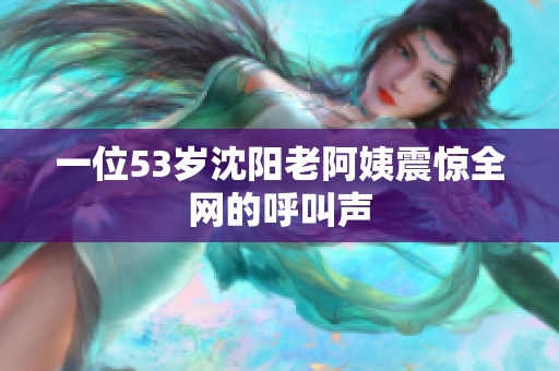 一位53岁沈阳老阿姨震惊全网的呼叫声