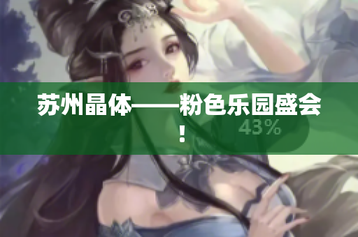 苏州晶体——粉色乐园盛会！