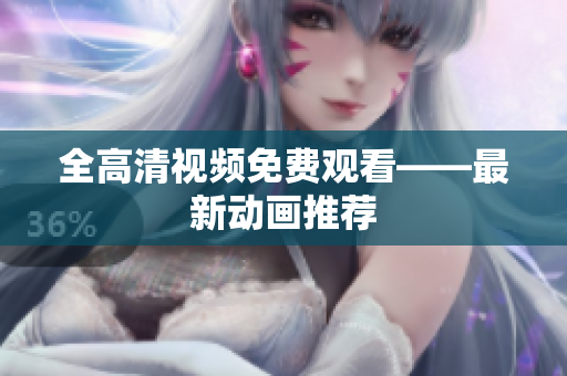 全高清视频免费观看——最新动画推荐