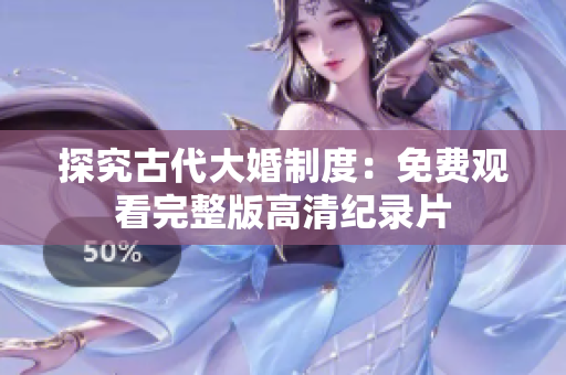 探究古代大婚制度：免费观看完整版高清纪录片