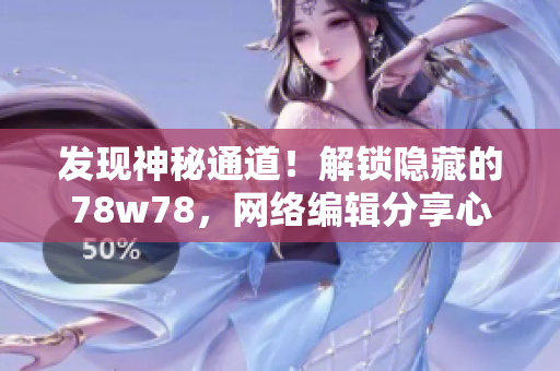 发现神秘通道！解锁隐藏的78w78，网络编辑分享心得
