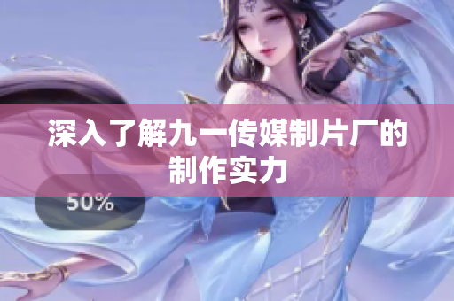 深入了解九一传媒制片厂的制作实力