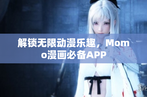 解锁无限动漫乐趣，Momo漫画必备APP