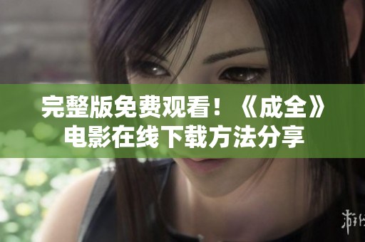 完整版免费观看！《成全》电影在线下载方法分享