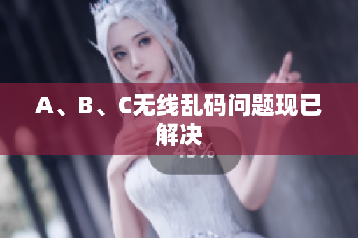 A、B、C无线乱码问题现已解决