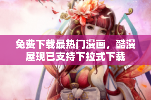 免费下载最热门漫画，酷漫屋现已支持下拉式下载