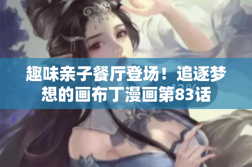 趣味亲子餐厅登场！追逐梦想的画布丁漫画第83话