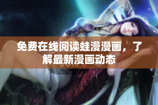 免费在线阅读蛙漫漫画，了解最新漫画动态